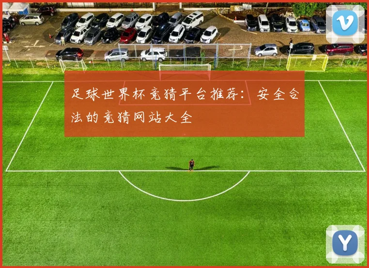 足球世界杯竞猜平台推荐：安全合法的竞猜网站大全