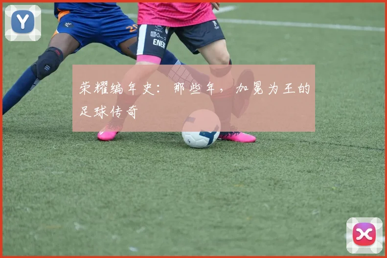 荣耀编年史：那些年，加冕为王的足球传奇