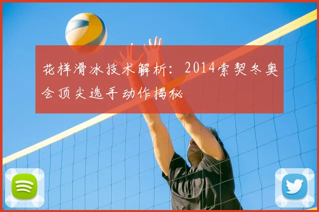 花样滑冰技术解析：2014索契冬奥会顶尖选手动作揭秘