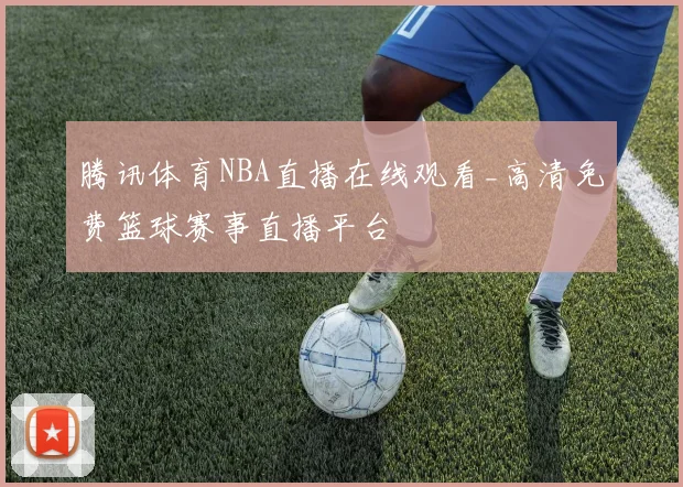 腾讯体育NBA直播在线观看_高清免费篮球赛事直播平台