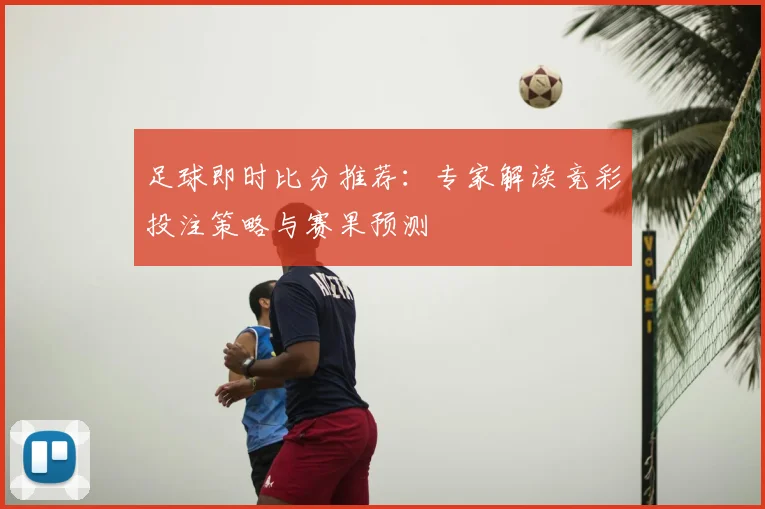 足球即时比分推荐：专家解读竞彩投注策略与赛果预测