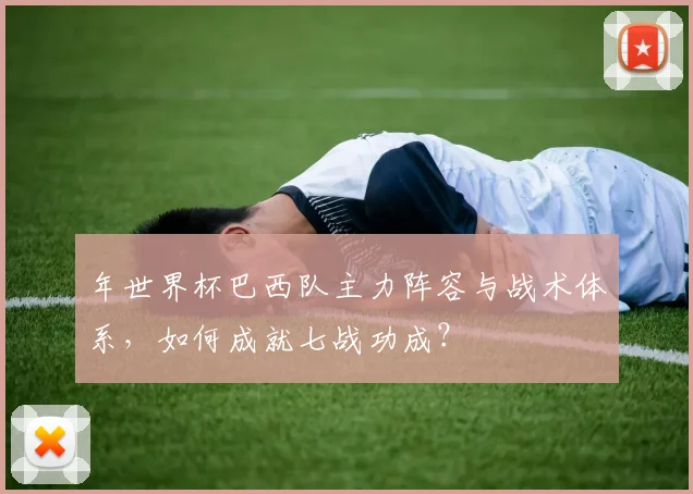 年世界杯巴西队主力阵容与战术体系，如何成就七战功成？