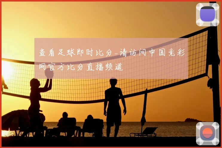 查看足球即时比分_请访问中国竞彩网官方比分直播频道