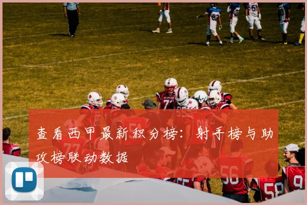查看西甲最新积分榜：射手榜与助攻榜联动数据