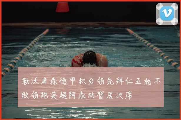 勒沃库森德甲积分领先拜仁五轮不败领跑英超阿森纳暂居次席