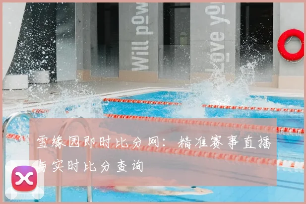 雪缘园即时比分网：精准赛事直播与实时比分查询