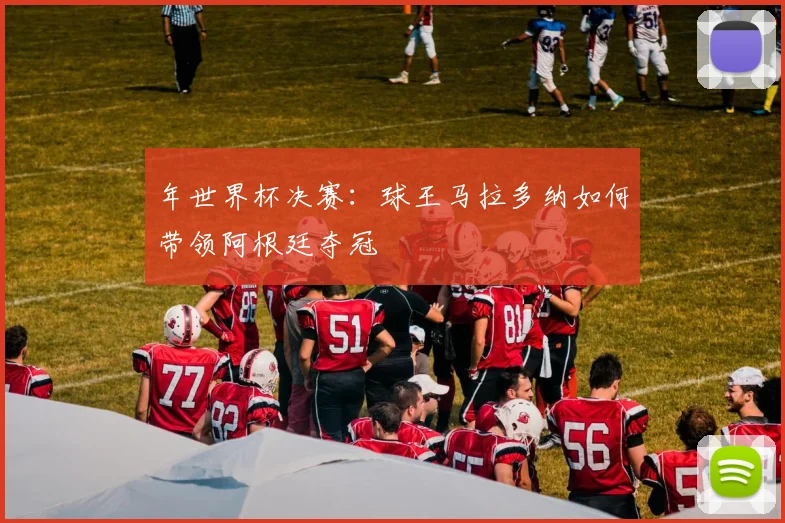 年世界杯决赛：球王马拉多纳如何带领阿根廷夺冠