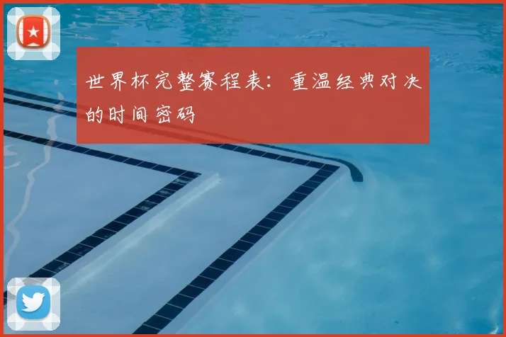 世界杯完整赛程表：重温经典对决的时间密码