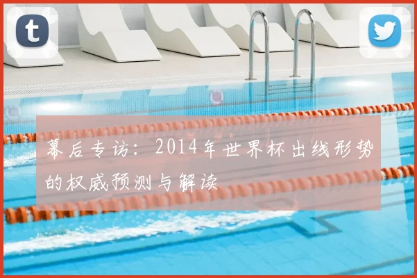 幕后专访:2014年世界杯出线形势的权威预测与解读