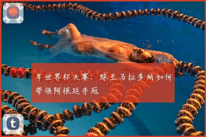 年世界杯决赛：球王马拉多纳如何带领阿根廷夺冠