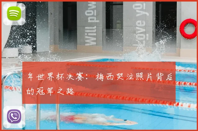 年世界杯决赛：梅西哭泣照片背后的冠军之路