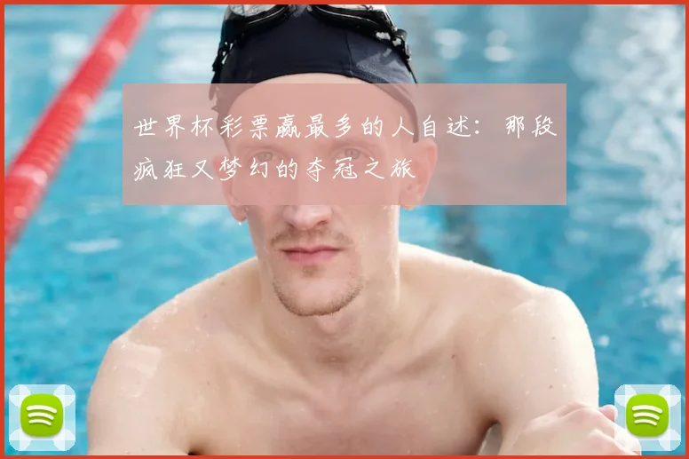 世界杯彩票赢最多的人自述：那段疯狂又梦幻的夺冠之旅