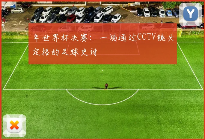 年世界杯决赛：一场通过CCTV镜头定格的足球史诗