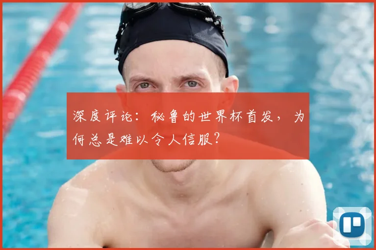 深度评论：秘鲁的世界杯首发，为何总是难以令人信服？