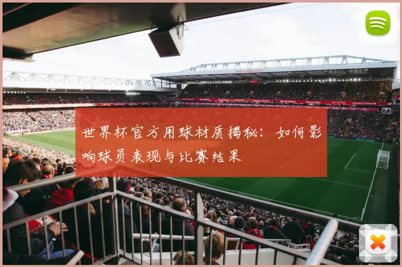 世界杯官方用球材质揭秘：如何影响球员表现与比赛结果