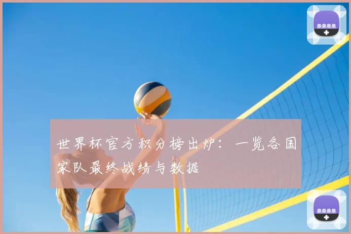 世界杯官方积分榜出炉：一览各国家队最终战绩与数据