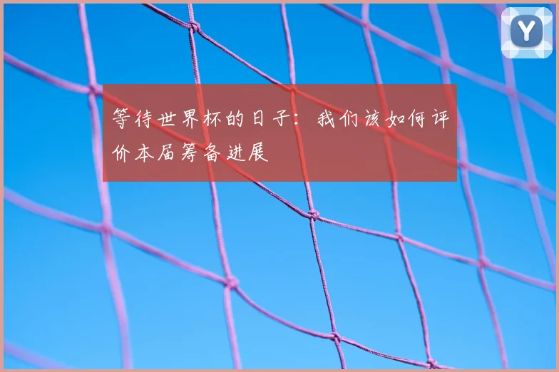等待世界杯的日子：我们该如何评价本届筹备进展